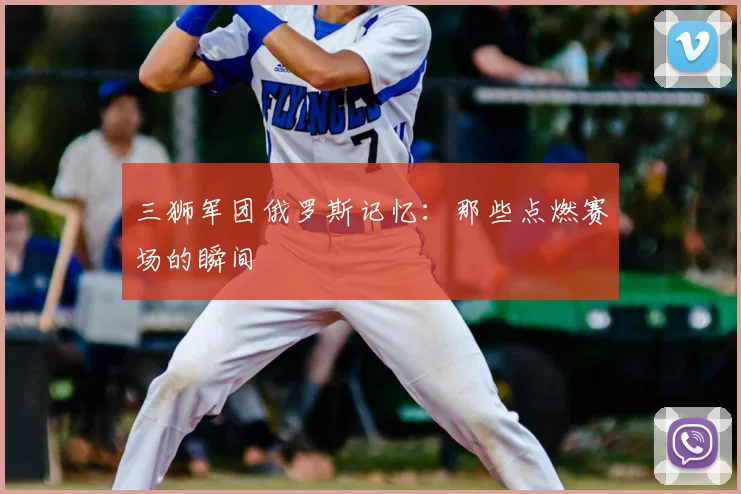 三狮军团俄罗斯记忆:那些点燃赛场的瞬间