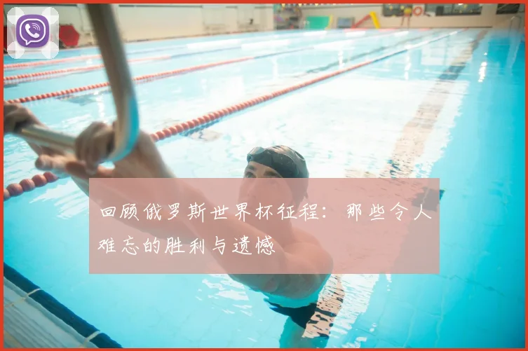 回顾俄罗斯世界杯征程：那些令人难忘的胜利与遗憾