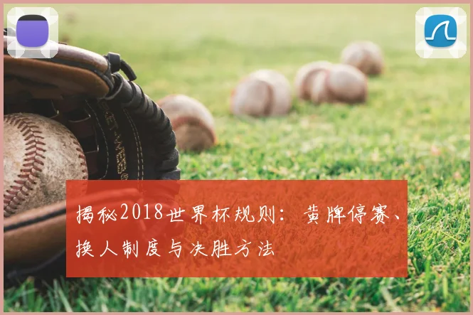 揭秘2018世界杯规则:黄牌停赛、换人制度与决胜方法