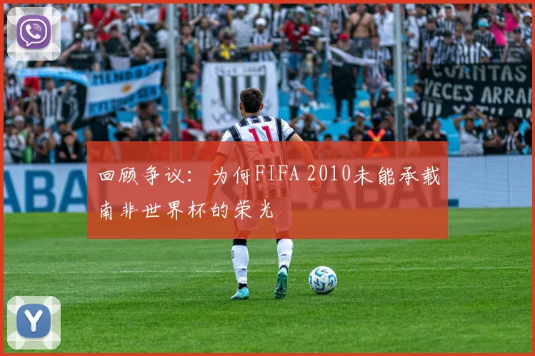 回顾争议:为何FIFA 2010未能承载南非世界杯的荣光