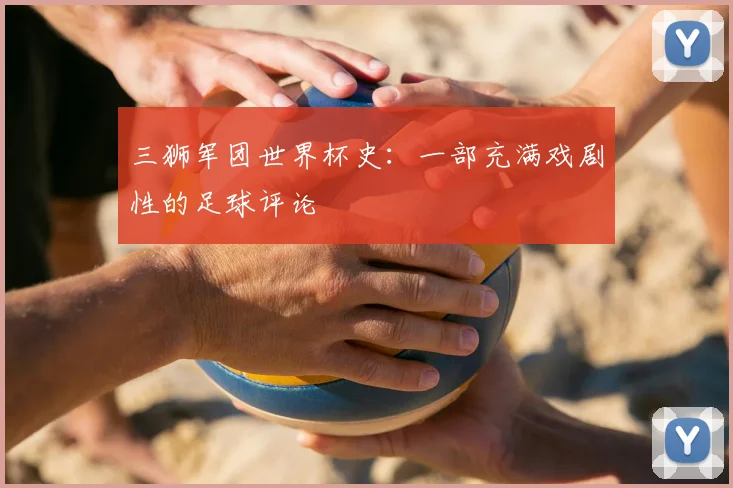 三狮军团世界杯史:一部充满戏剧性的足球评论