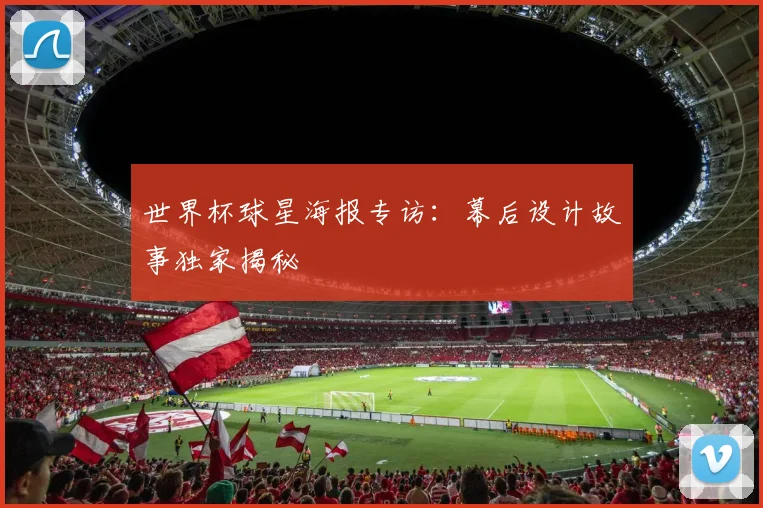世界杯球星海报专访：幕后设计故事独家揭秘