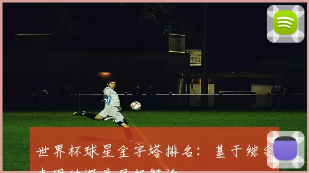 世界杯球星金字塔排名：基于综合表现的深度层级解读