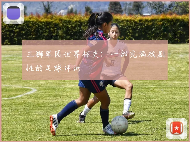 三狮军团世界杯史:一部充满戏剧性的足球评论