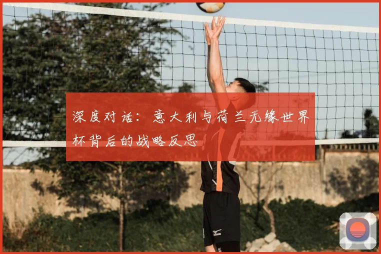深度对话：意大利与荷兰无缘世界杯背后的战略反思