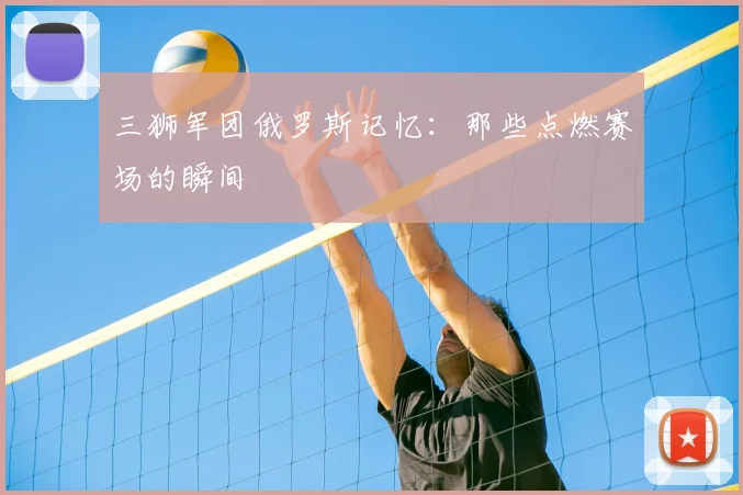 三狮军团俄罗斯记忆:那些点燃赛场的瞬间