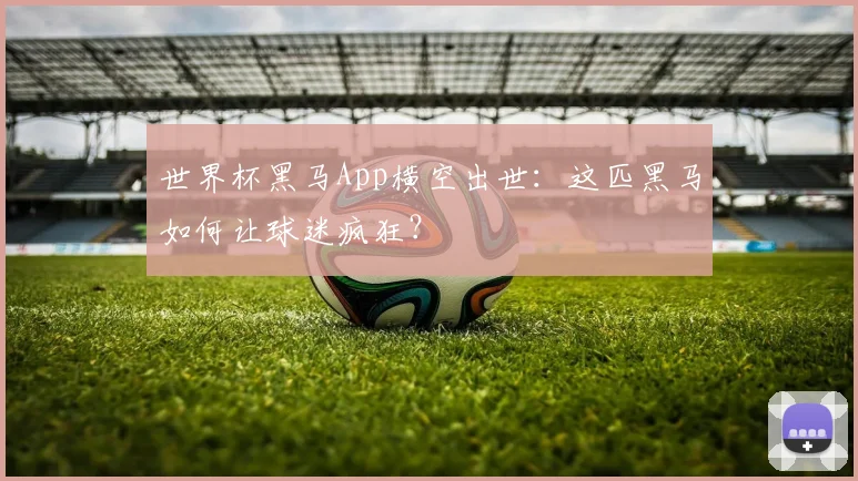 世界杯黑马App横空出世:这匹黑马如何让球迷疯狂?