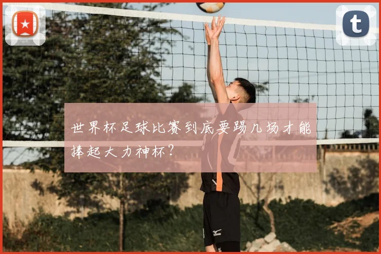 世界杯足球比赛到底要踢几场才能捧起大力神杯？