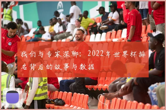 我们与专家深聊：2022年世界杯排名背后的故事与数据