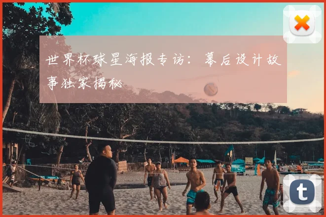世界杯球星海报专访：幕后设计故事独家揭秘