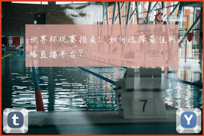 世界杯观赛指南:如何选择最佳网络直播平台?