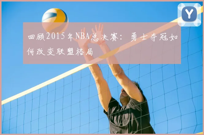 回顾2015年NBA总决赛：勇士夺冠如何改变联盟格局