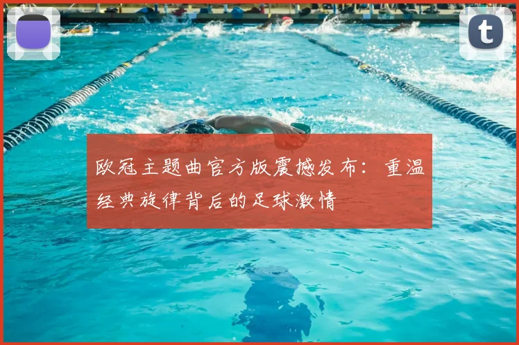 欧冠主题曲官方版震撼发布：重温经典旋律背后的足球激情