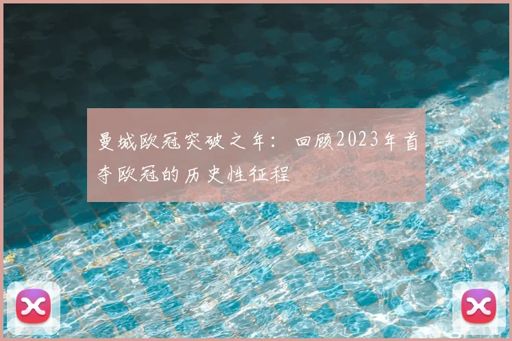曼城欧冠突破之年：回顾2023年首夺欧冠的历史性征程