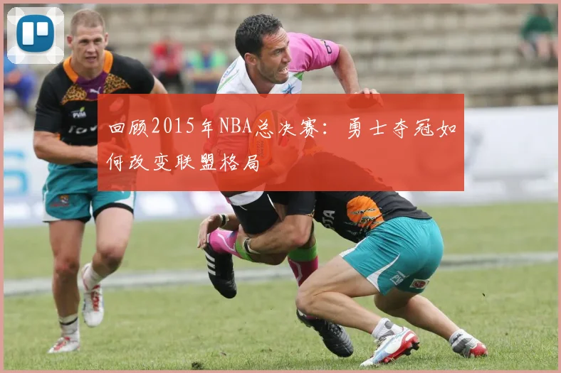 回顾2015年NBA总决赛：勇士夺冠如何改变联盟格局