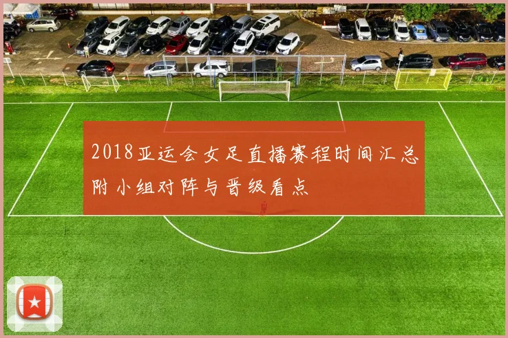 2018亚运会女足直播赛程时间汇总附小组对阵与晋级看点