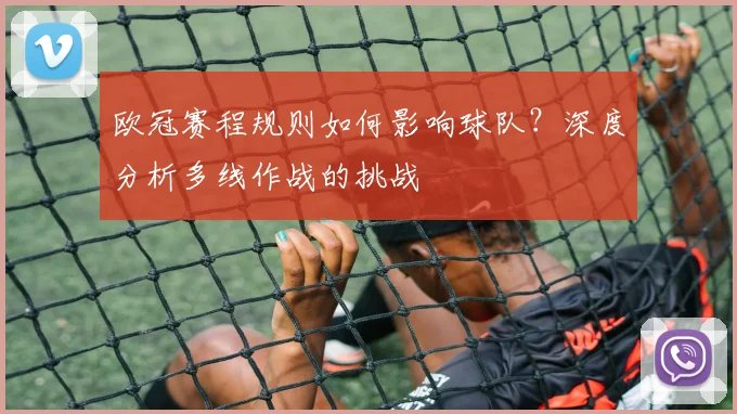 欧冠赛程规则如何影响球队？深度分析多线作战的挑战