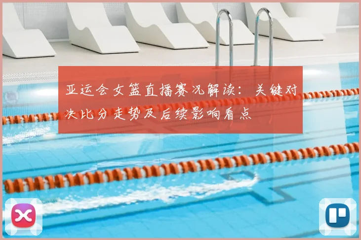 亚运会女篮直播赛况解读：关键对决比分走势及后续影响看点