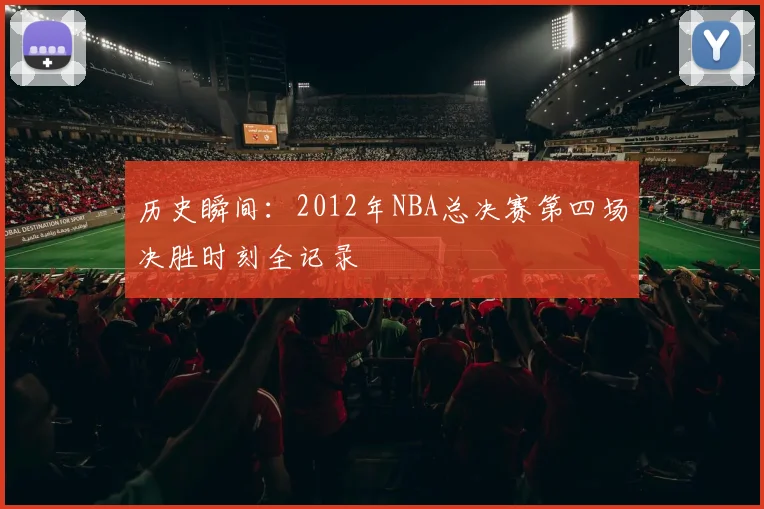 历史瞬间：2012年NBA总决赛第四场决胜时刻全记录