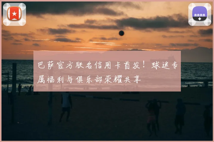 巴萨官方联名信用卡首发！球迷专属福利与俱乐部荣耀共享