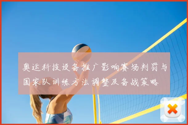 奥运科技设备推广影响赛场判罚与国家队训练方法调整及备战策略