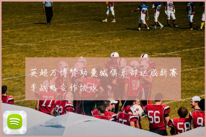 英超万博赞助曼城俱乐部达成新赛季战略合作协议