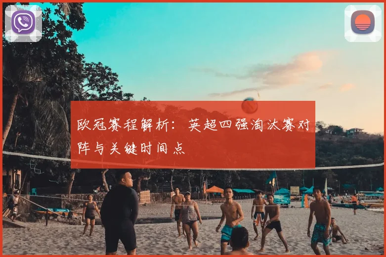 欧冠赛程解析：英超四强淘汰赛对阵与关键时间点